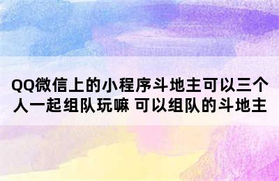 QQ微信上的小程序斗地主可以三个人一起组队玩嘛 可以组队的斗地主